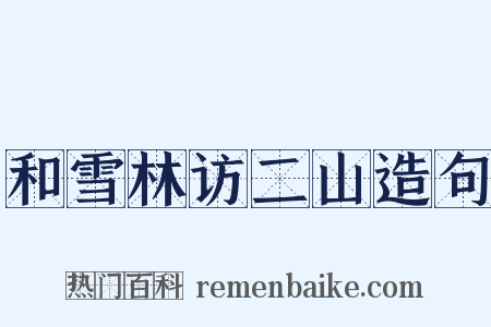 和雪林访二山造句是什么意思的图片